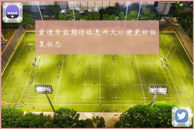 爱德华兹期待休息两天以便更好恢复状态