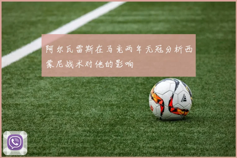 阿尔瓦雷斯在马竞两年无冠分析西蒙尼战术对他的影响