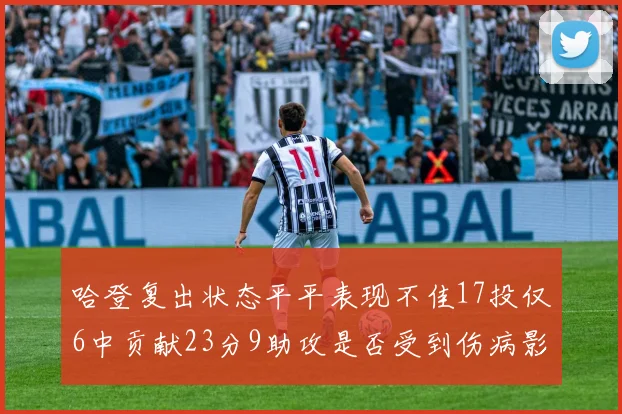 哈登复出状态平平表现不佳17投仅6中贡献23分9助攻是否受到伤病影响