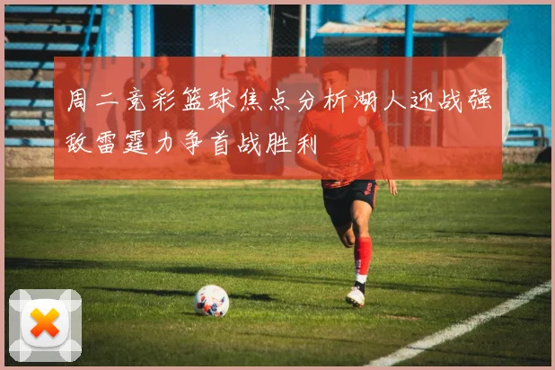 周二竞彩篮球焦点分析湖人迎战强敌雷霆力争首战胜利