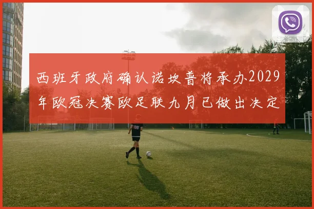 西班牙政府确认诺坎普将承办2029年欧冠决赛欧足联九月已做出决定