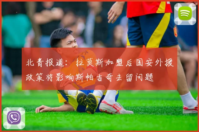 北青报道：拉莫斯加盟后国安外援政策将影响斯帕吉奇去留问题
