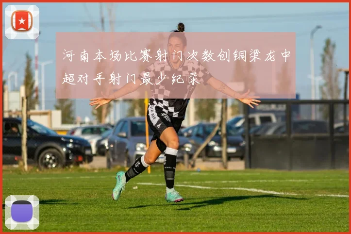 河南本场比赛射门次数创铜梁龙中超对手射门最少纪录