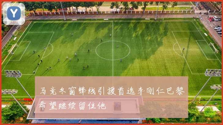 马竞冬窗锋线引援首选李刚仁巴黎希望继续留住他