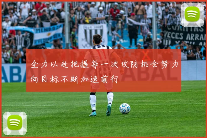 全力以赴把握每一次攻防机会努力向目标不断加速前行