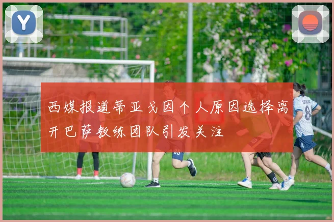 西媒报道蒂亚戈因个人原因选择离开巴萨教练团队引发关注