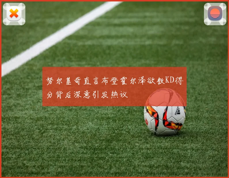 努尔基奇直言布登霍尔泽欲教KD得分背后深意引发热议